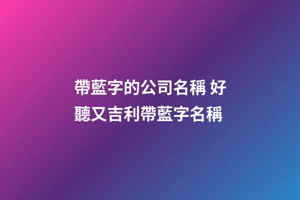 帶藍字的公司名稱 好聽又吉利帶藍字名稱-第1張-公司起名-玄機派